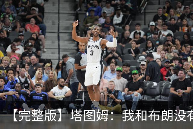 【完整版】塔图姆：我和布朗没有过节 我们不是奥尼尔与科比