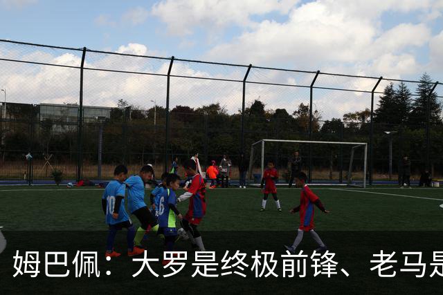 姆巴佩：大罗是终极前锋、老马是为足球而生、齐祖是法国球员标杆