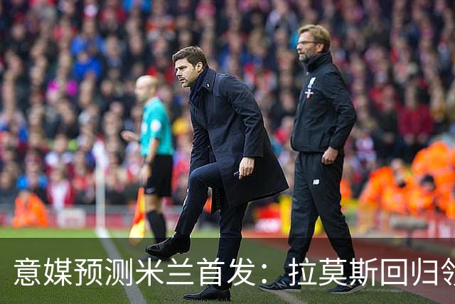意媒预测米兰首发：拉莫斯回归领衔锋线，莫德里奇坐镇中场