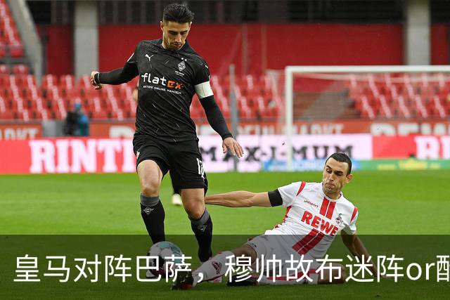 皇马对阵巴萨，穆帅故布迷阵or酝酿奇招，考虑让巴尔韦德 + 邓弗里斯2名边后卫搭档右路，用强跑动防守对位巴萨