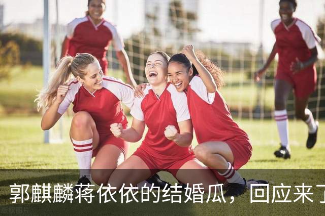 郭麒麟蒋依依的结婚瓜，回应来了
