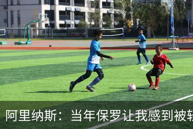 阿里纳斯：当年保罗让我感到被轻视 后来我面对他都很有表现欲望
