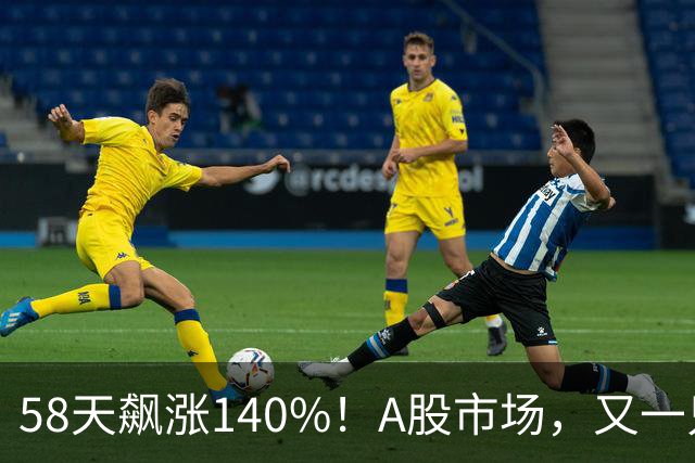 58天飙涨140%！A股市场，又一只牛股登场！